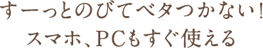 すーっとのびてベタつかない!スマホ、PCもすぐ使える