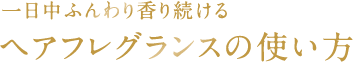 一日中ふんわり香り続ける ヘアフレグランスの使い方