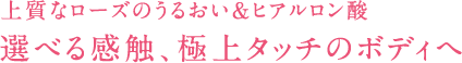 上質なローズのうるおい&ヒアルロン酸 選べる感触、極上タッチのボディへ