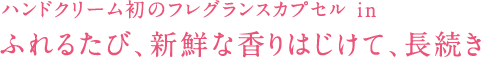 ハンドクリーム初のフレグランスカプセル in ふれるたび、新鮮な香りはじけて、長続き